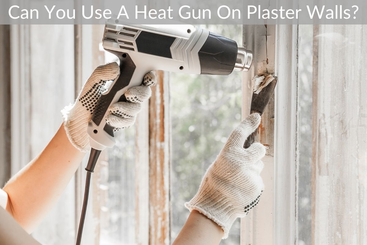 Can You Use A Heat Gun On Plaster Walls?
