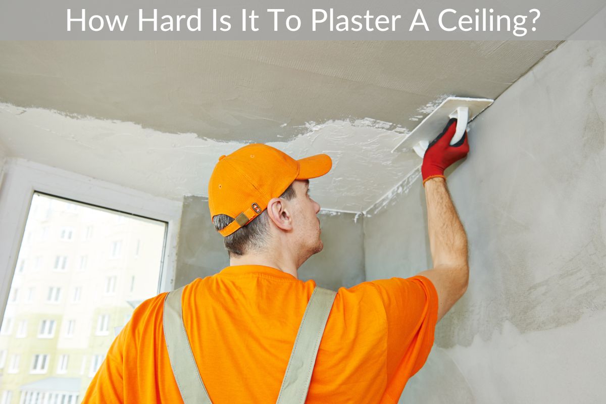 How Hard Is It To Plaster A Ceiling?