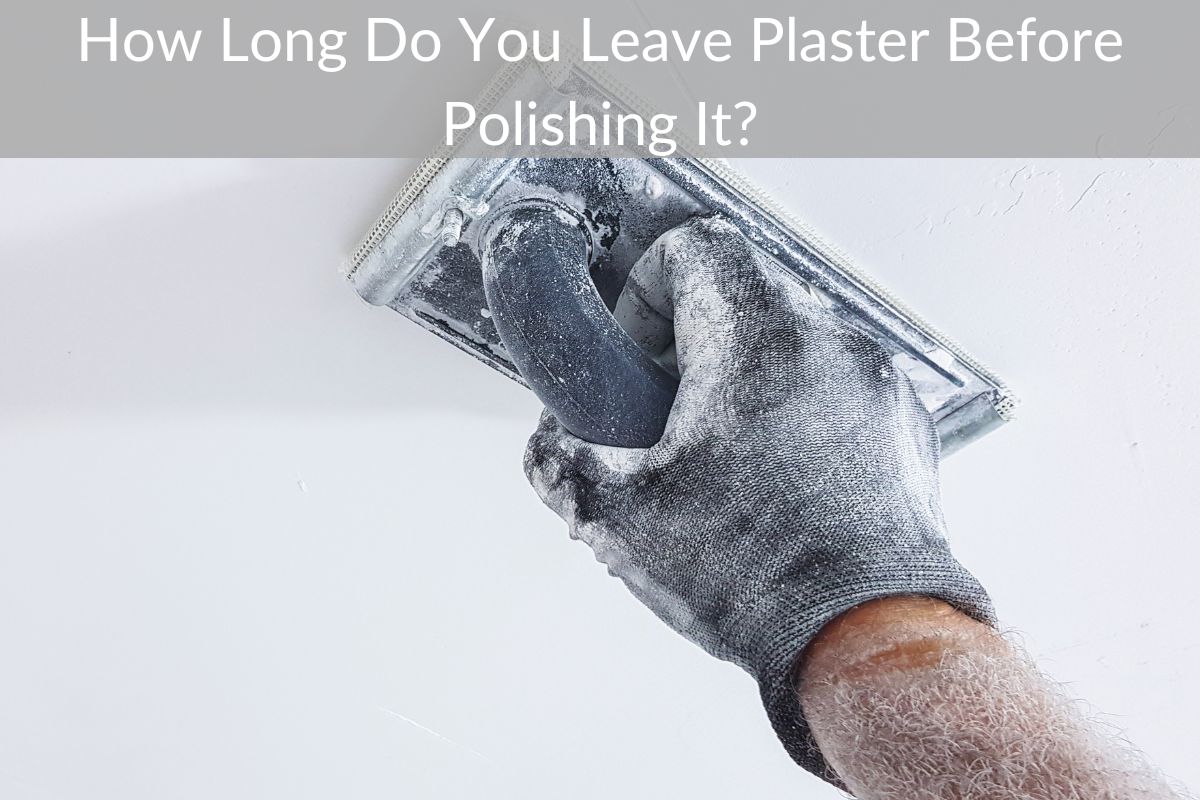 How Long Do You Leave Plaster Before Polishing It?